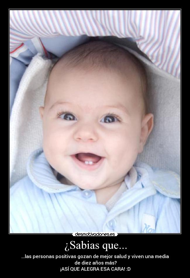 ¿Sabias que... - ...las personas positivas gozan de mejor salud y viven una media
de diez años más?
¡ASÍ QUE ALEGRA ESA CARA! :D