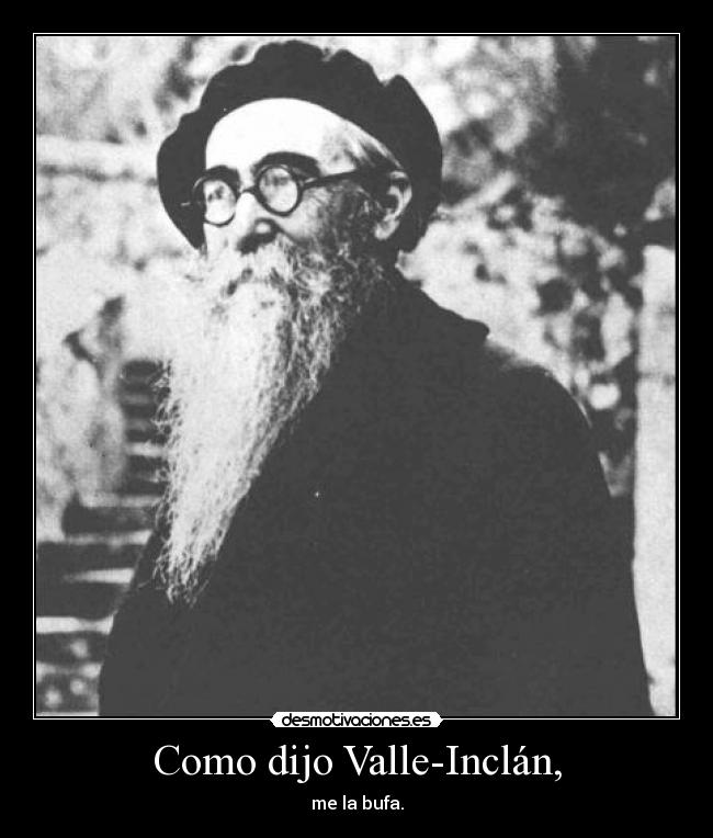 Como dijo Valle-Inclán, - me la bufa.