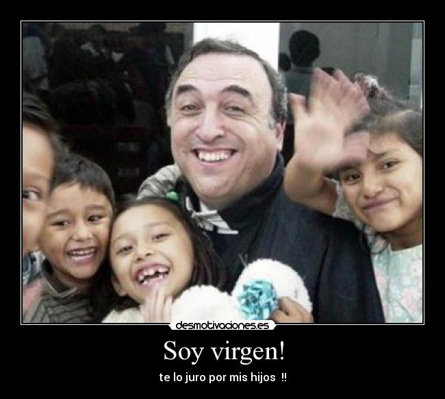 Soy virgen! - te lo juro por mis hijos  !!