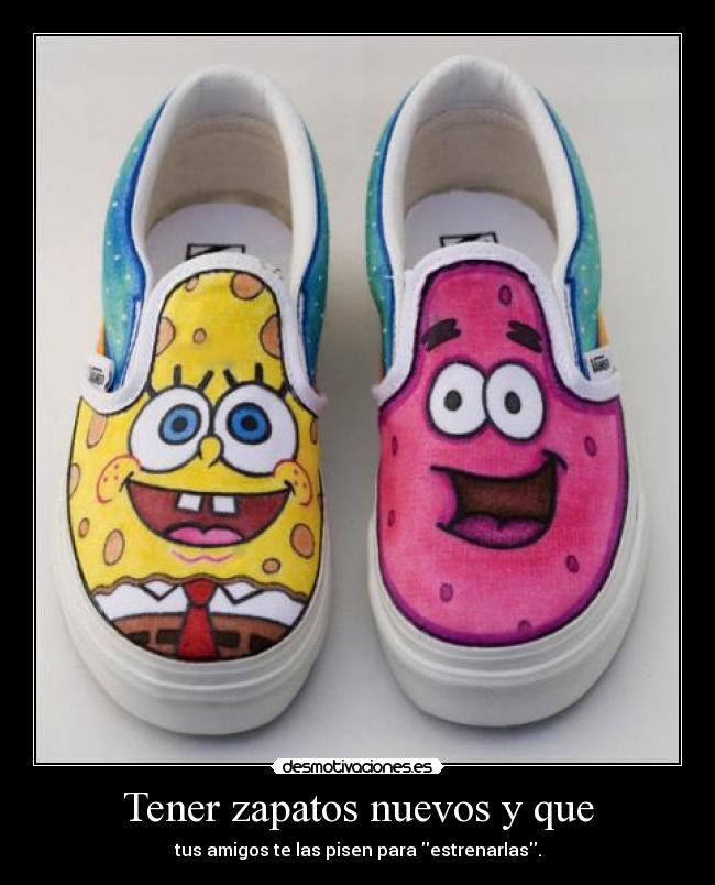 Tener zapatos nuevos y que - tus amigos te las pisen para estrenarlas.