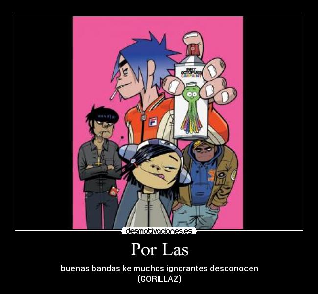 Por Las - buenas bandas ke muchos ignorantes desconocen
(GORILLAZ)
