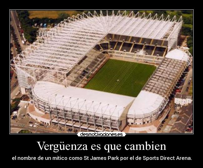 Vergüenza es que cambien - el nombre de un mitico como St James Park por el de Sports Direct Arena.