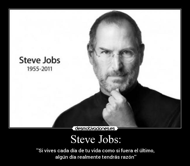 Steve Jobs: - Si vives cada día de tu vida como si fuera el último,
algún día realmente tendrás razón