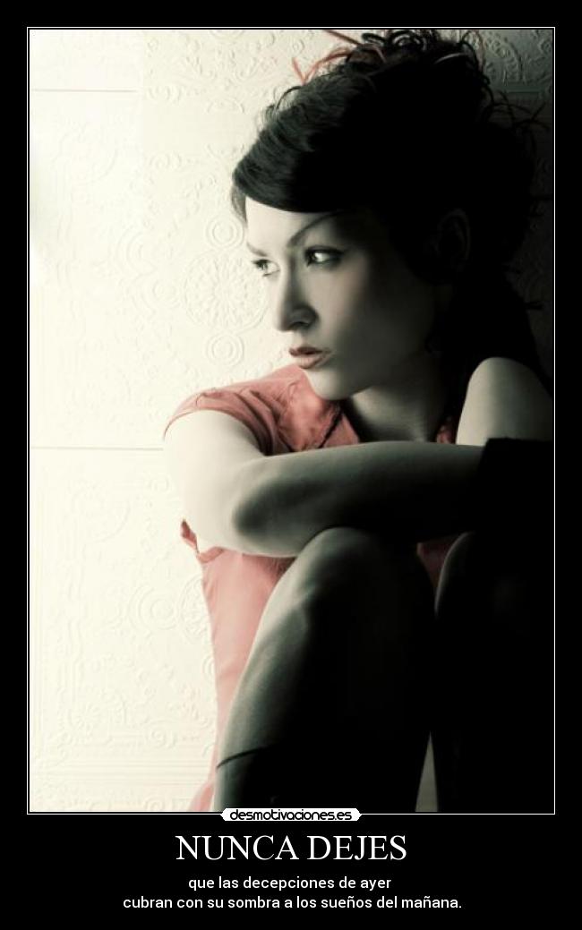 NUNCA DEJES - que las decepciones de ayer
cubran con su sombra a los sueños del mañana.