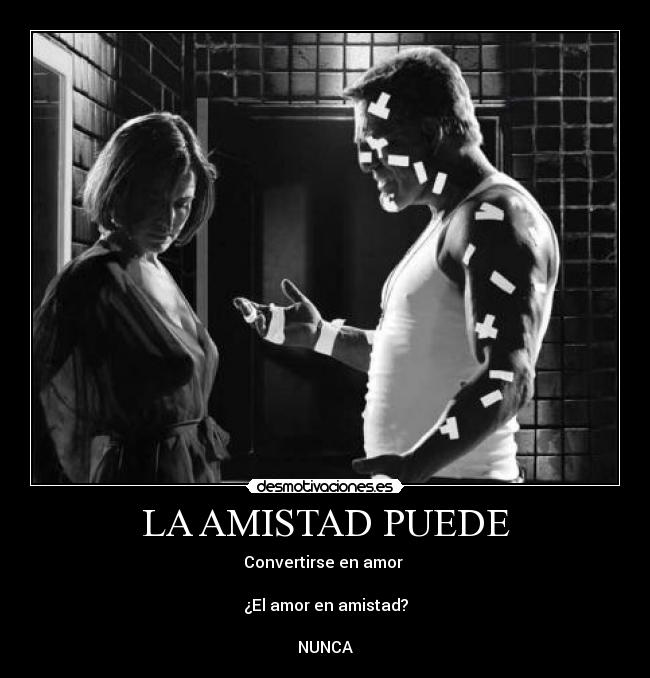 LA AMISTAD PUEDE - Convertirse en amor
¿El amor en amistad?
NUNCA