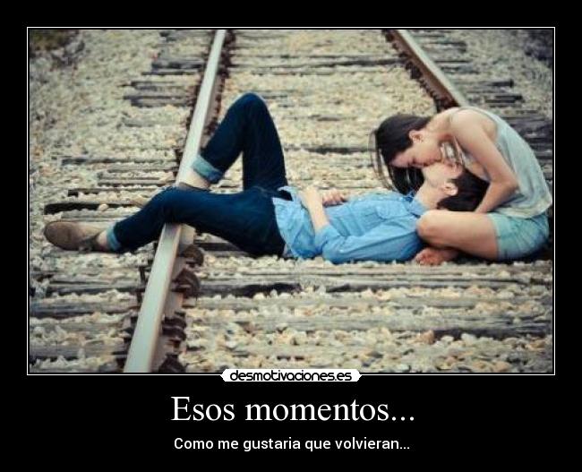 Esos momentos... - Como me gustaria que volvieran...