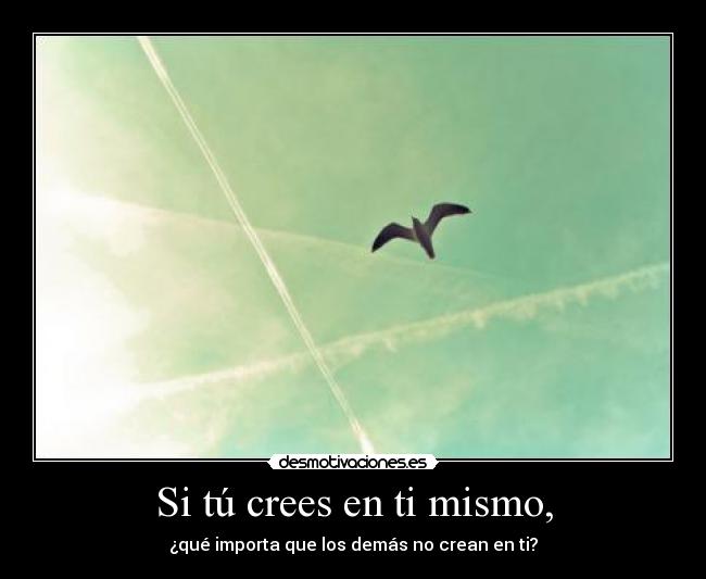 Si tú crees en ti mismo, - ¿qué importa que los demás no crean en ti?