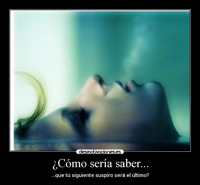 ¿Cómo sería saber... - ...que tú siguiente suspiro será el último?