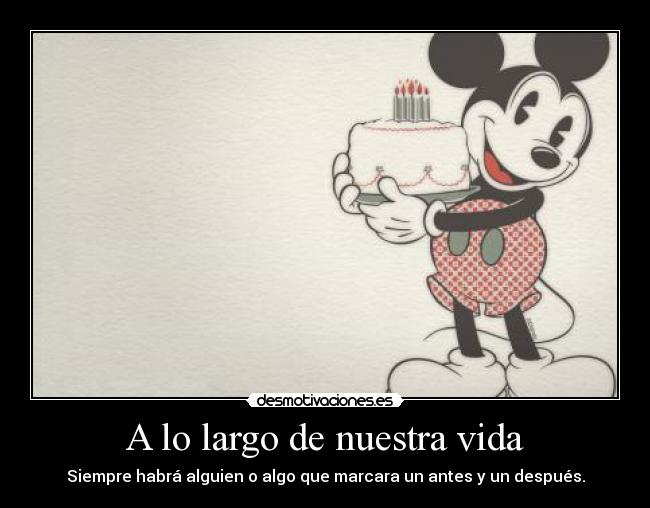 A lo largo de nuestra vida - Siempre habrá alguien o algo que marcara un antes y un después.
