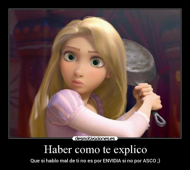 Haber como te explico - Que si hablo mal de ti no es por ENVIDIA si no por ASCO ;)