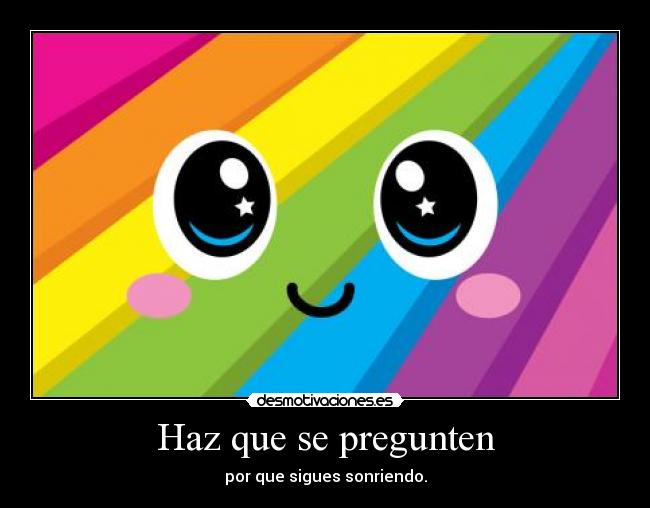 Haz que se pregunten - por que sigues sonriendo.