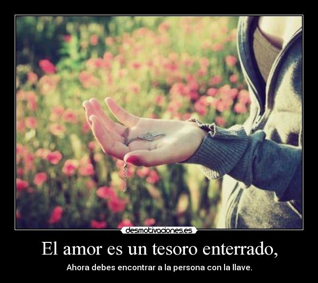 El amor es un tesoro enterrado, - Ahora debes encontrar a la persona con la llave.