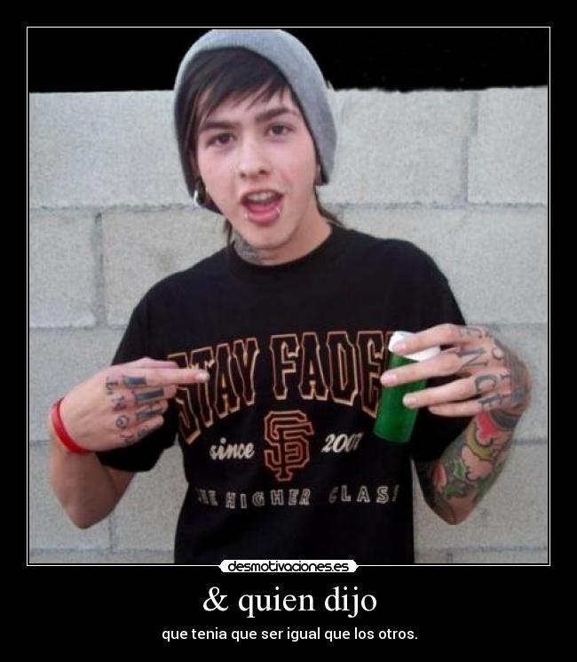 & quien dijo - que tenia que ser igual que los otros.