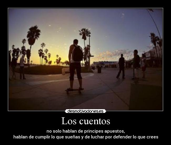 Los cuentos - no solo hablan de principes apuestos,
hablan de cumplir lo que sueñas y de luchar por defender lo que crees
