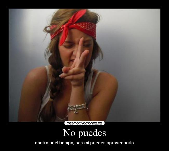 No puedes - controlar el tiempo, pero sí puedes aprovecharlo.