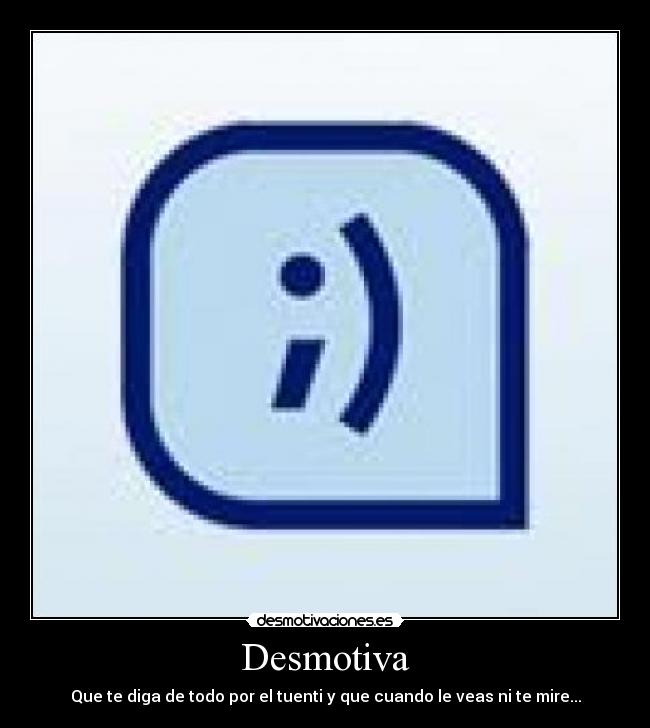 Desmotiva - Que te diga de todo por el tuenti y que cuando le veas ni te mire...