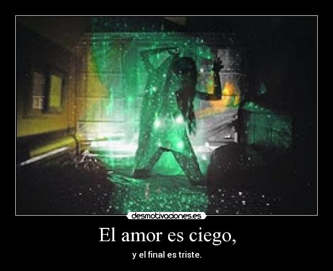 El amor es ciego, - y el final es triste.