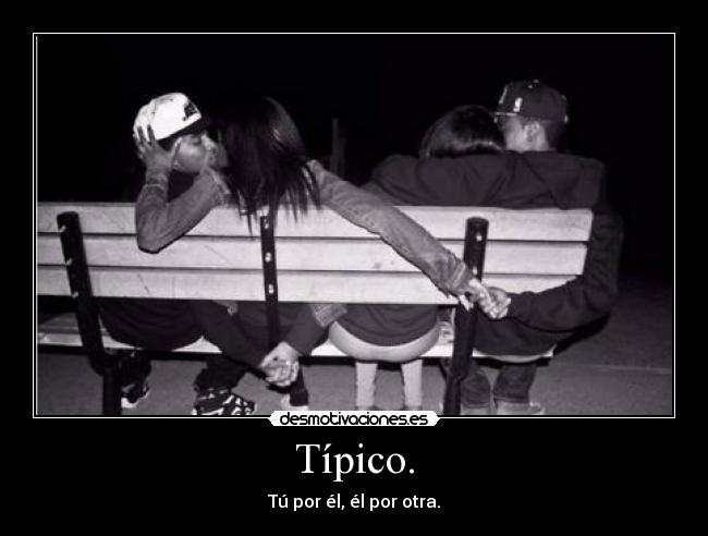 Típico. - Tú por él, él por otra.