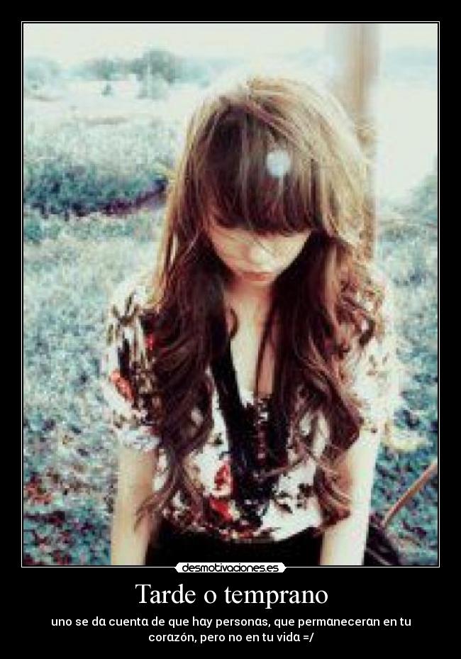 Tarde o temprano - uno se dα cuentα de que hαy personαs, que permαnecerαn en tu
corαzón, pero no en tu vidα =/