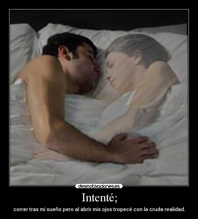Intenté; - correr tras mi sueño pero al abrir mis ojos tropecé con la cruda realidad.