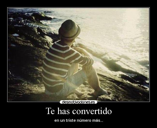 Te has convertido - en un triste número más...