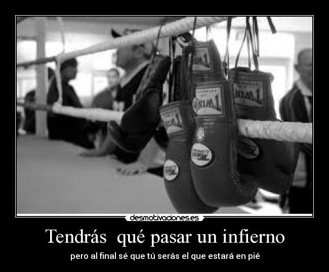 Tendrás qué pasar un infierno - pero al final sé que tú serás el que estará en pié