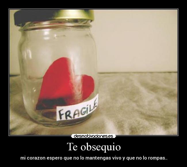 Te obsequio - mi corazon espero que no lo mantengas vivo y que no lo rompas..