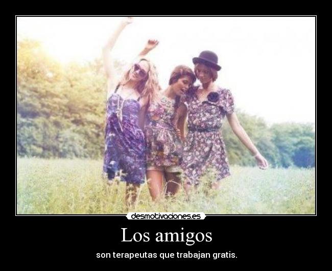 Los amigos - son terapeutas que trabajan gratis.