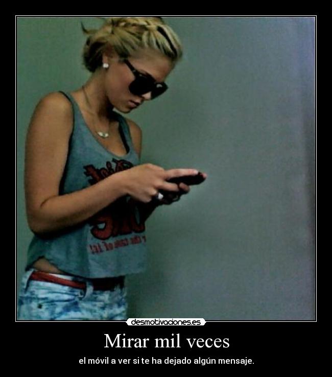 Mirar mil veces - el móvil a ver si te ha dejado algún mensaje.