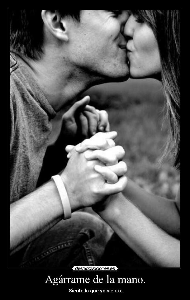 Agárrame de la mano. - Siente lo que yo siento.