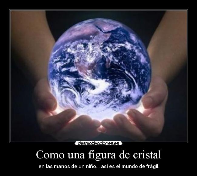 Como una figura de cristal - en las manos de un niño... así es el mundo de frágil.