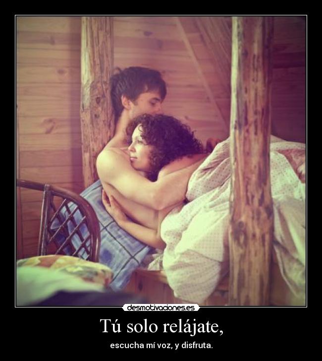 Tú solo relájate, -