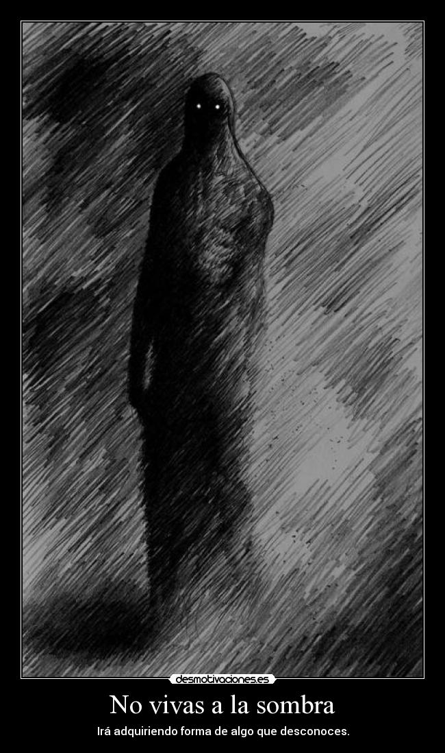 No vivas a la sombra - Irá adquiriendo forma de algo que desconoces.