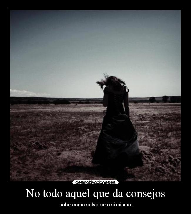 No todo aquel que da consejos - sabe como salvarse a si mismo.