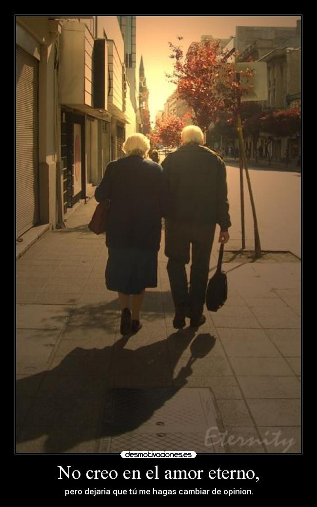No creo en el amor eterno, - pero dejaria que tú me hagas cambiar de opinion.