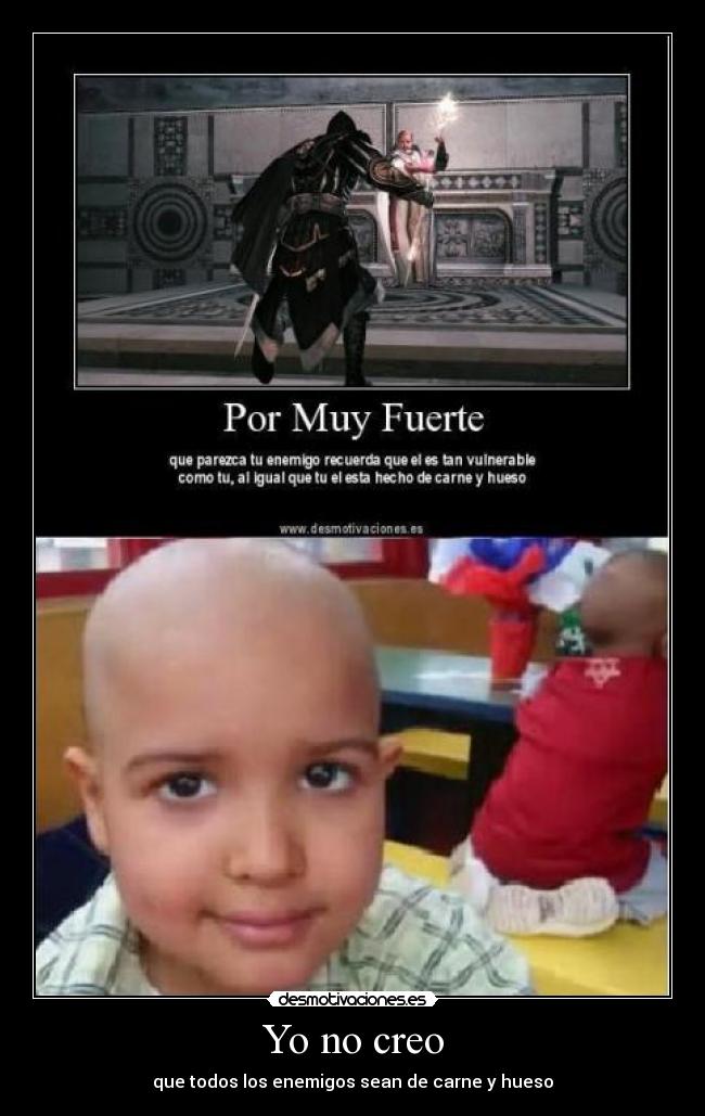Yo no creo - que todos los enemigos sean de carne y hueso
