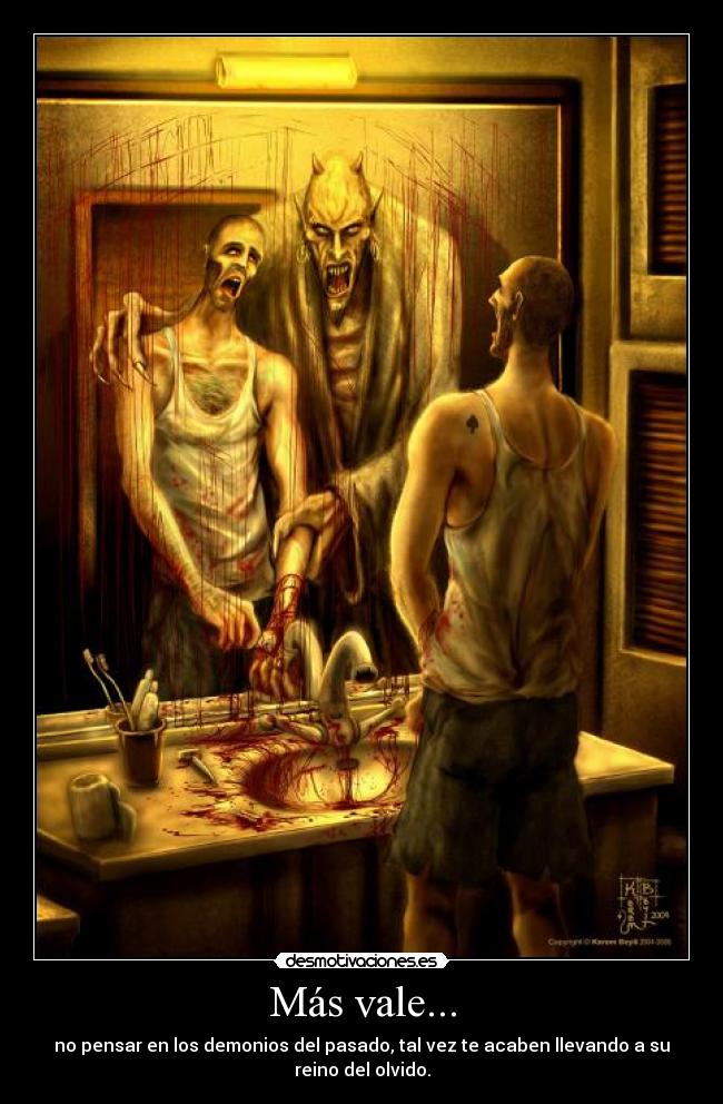 Más vale... - no pensar en los demonios del pasado, tal vez te acaben llevando a su reino del olvido.