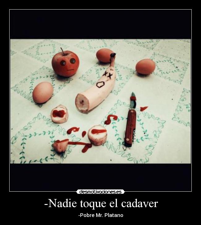 -Nadie toque el cadaver - -Pobre Mr. Platano