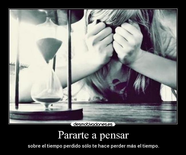 Pararte a pensar - sobre el tiempo perdido sólo te hace perder más el tiempo.