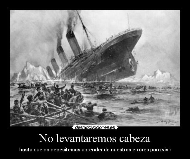 No levantaremos cabeza - hasta que no necesitemos aprender de nuestros errores para vivir