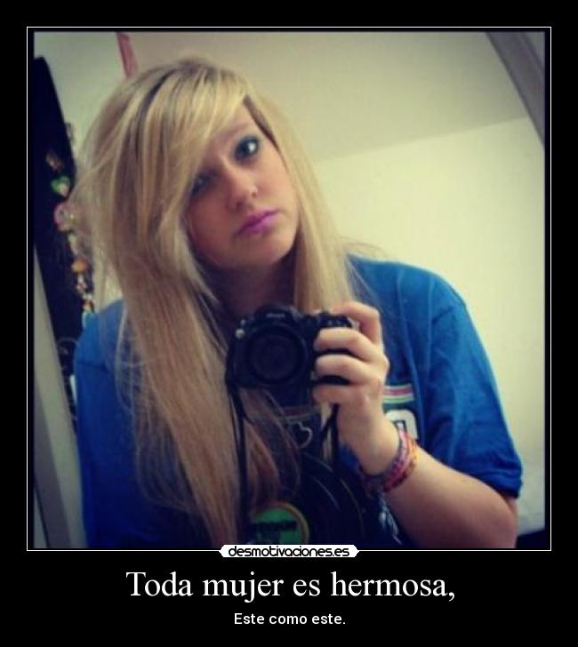 Toda mujer es hermosa, - Este como este.