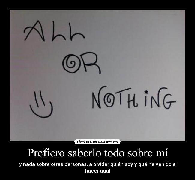 Prefiero saberlo todo sobre mí - y nada sobre otras personas, a olvidar quién soy y qué he venido a hacer aquí