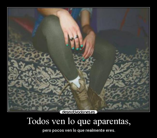 Todos ven lo que aparentas, - pero pocos ven lo que realmente eres.