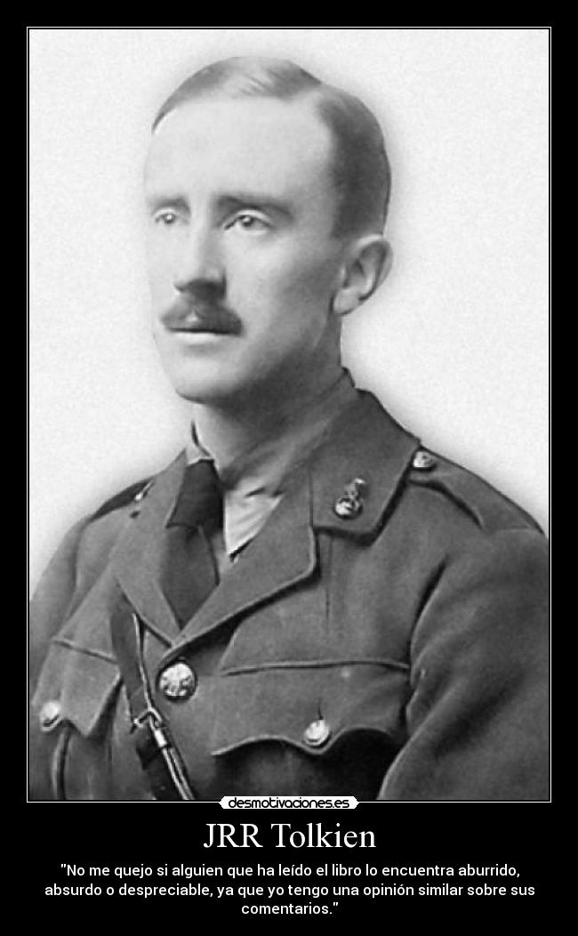 JRR Tolkien - No me quejo si alguien que ha leído el libro lo encuentra aburrido,
absurdo o despreciable, ya que yo tengo una opinión similar sobre sus
comentarios.