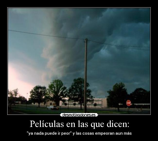 Películas en las que dicen: - ya nada puede ir peor y las cosas empeoran aun más