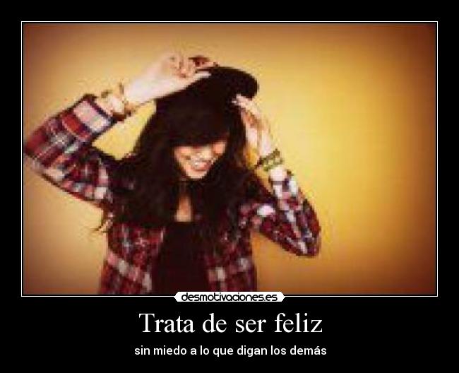 Trata de ser feliz - sin miedo a lo que digan los demás