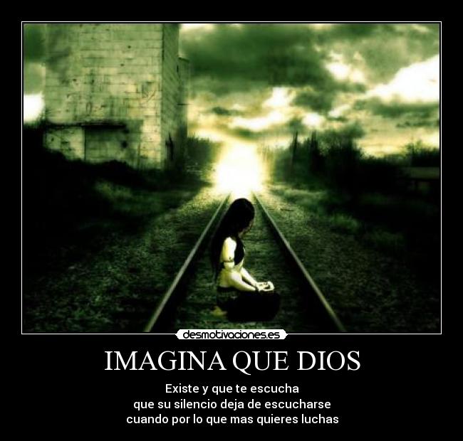 IMAGINA QUE DIOS - Existe y que te escucha
que su silencio deja de escucharse
cuando por lo que mas quieres luchas