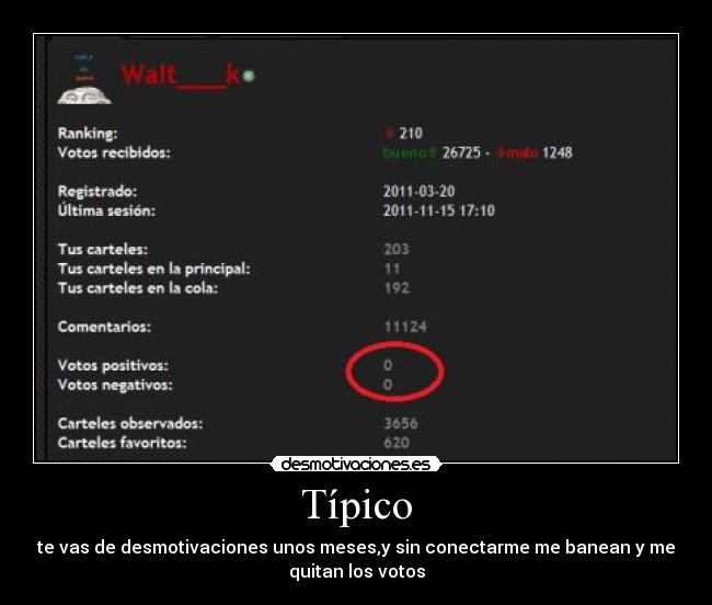 Típico - te vas de desmotivaciones unos meses,y sin conectarme me banean y me
quitan los votos