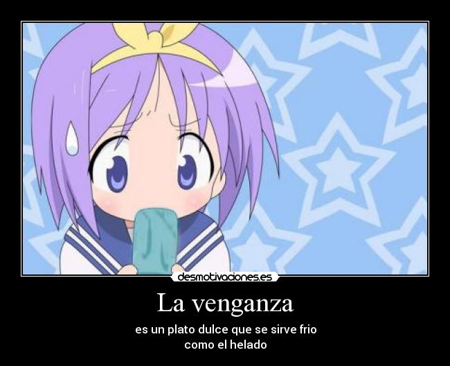 La venganza - es un plato dulce que se sirve frio
como el helado
