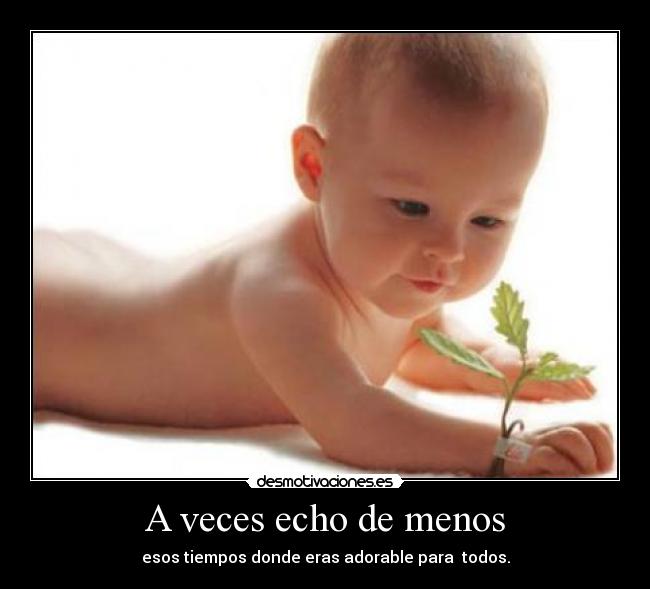 A veces echo de menos - esos tiempos donde eras adorable para todos.